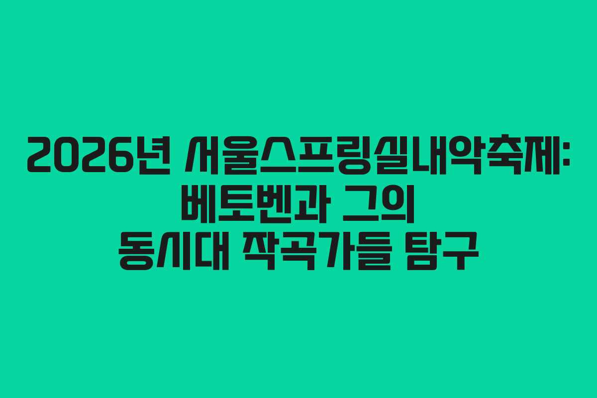 2026년 서울스프링실내악축제: 베토벤과 그의 동시대 작곡가들 탐구