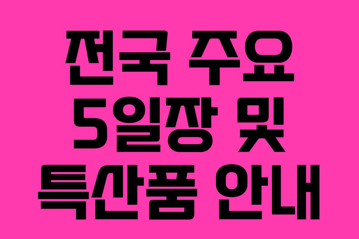 전국 주요 5일장 및 특산품 안내