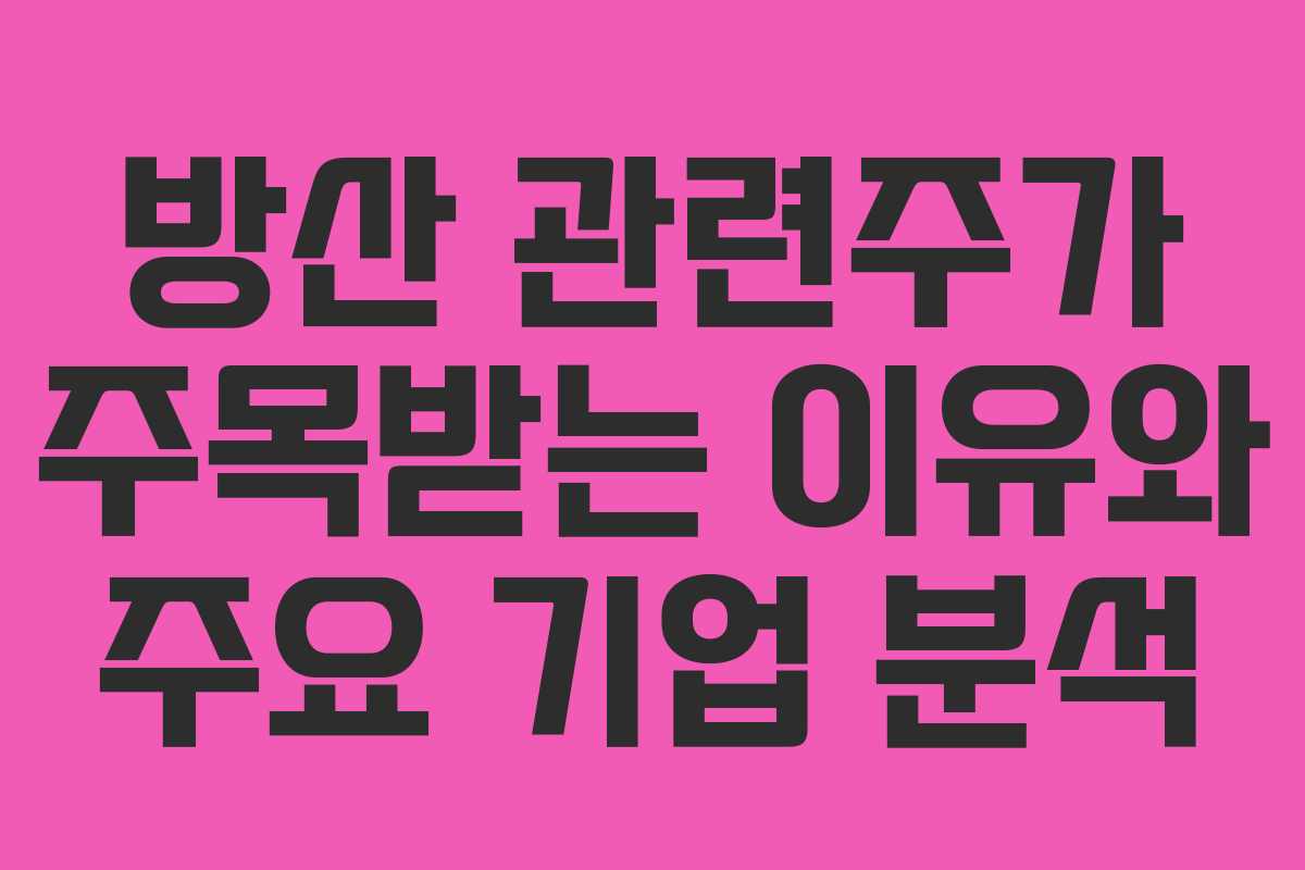 방산 관련주가 주목받는 이유와 주요 기업 분석