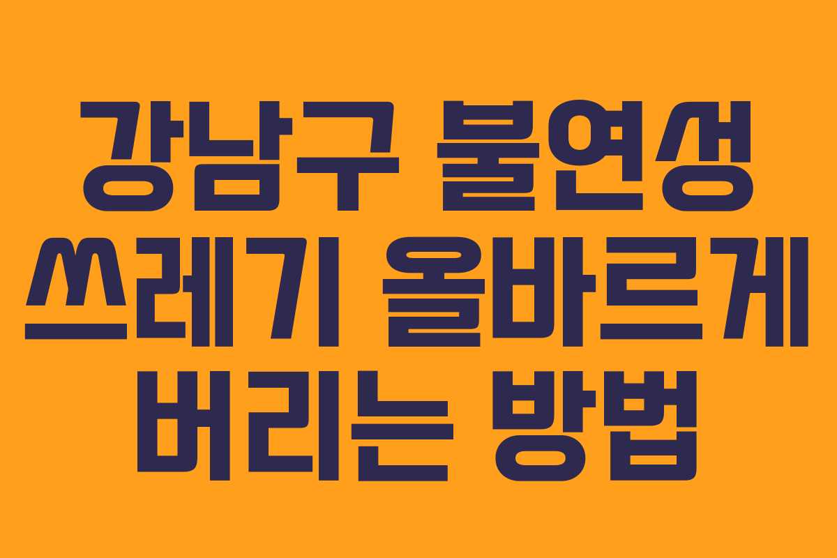 강남구 불연성 쓰레기 올바르게 버리는 방법