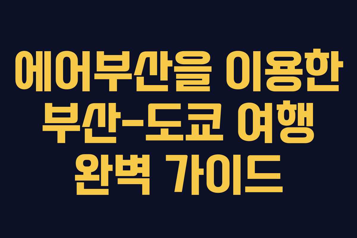 에어부산을 이용한 부산-도쿄 여행 완벽 가이드