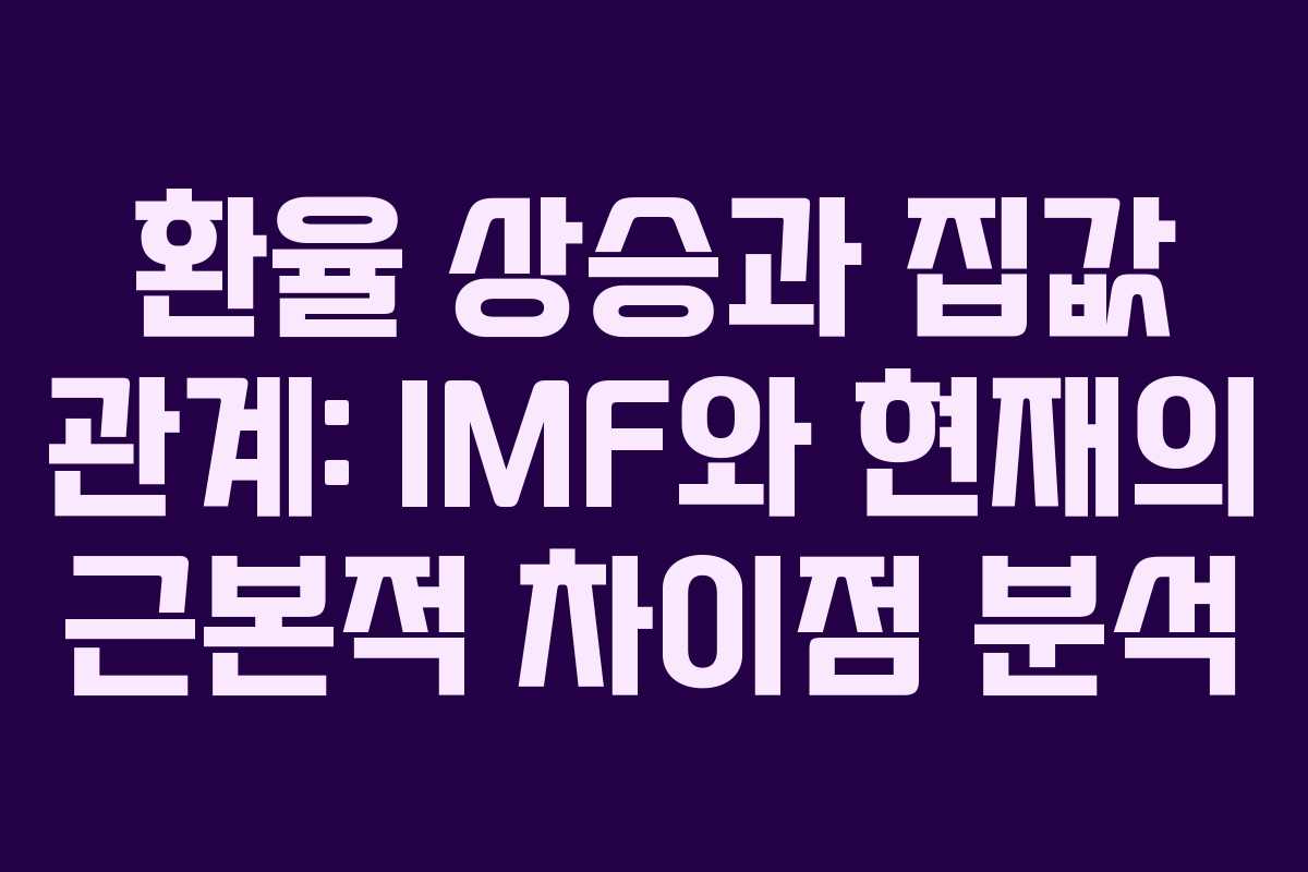 환율 상승과 집값 관계: IMF와 현재의 근본적 차이점 분석