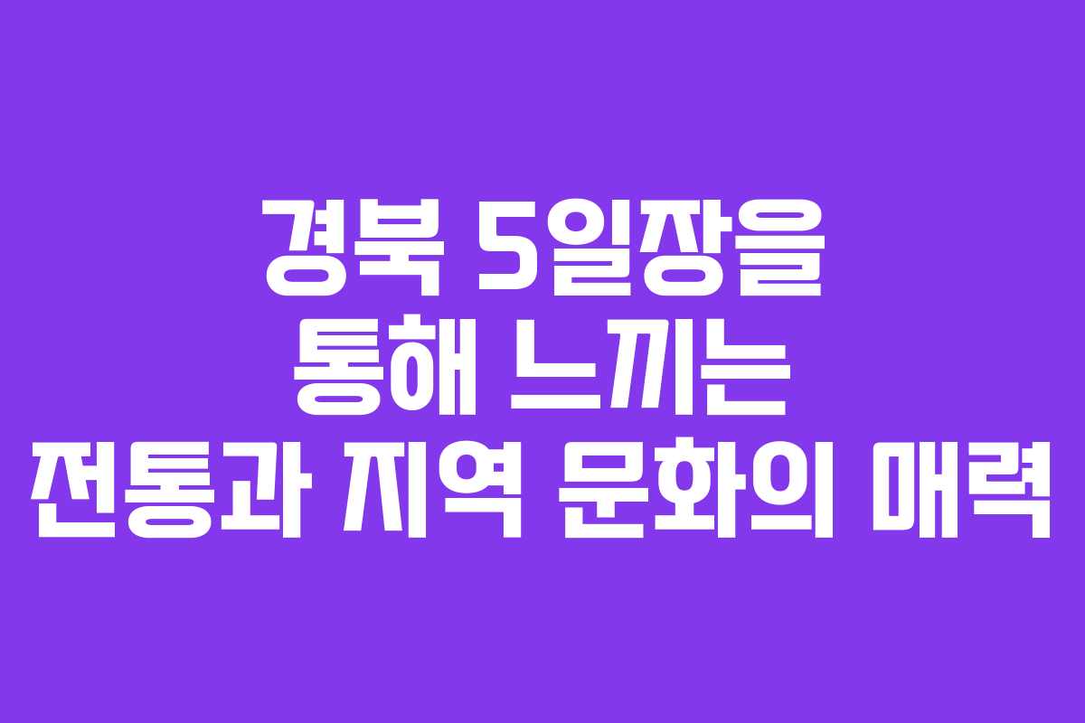 경북 5일장을 통해 느끼는 전통과 지역 문화의 매력