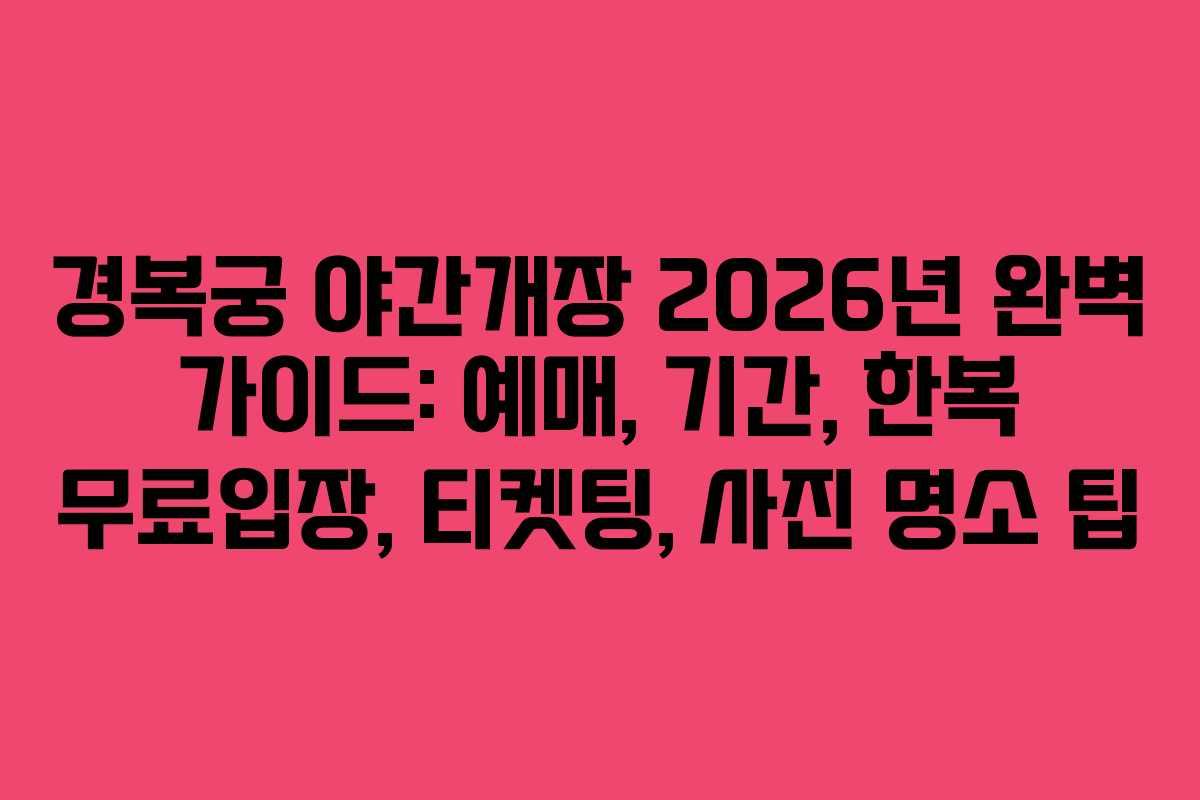 경복궁 야간개장 2026년 완벽 가이드: 예매, 기간, 한복 무료입장, 티켓팅, 사진 명소 팁