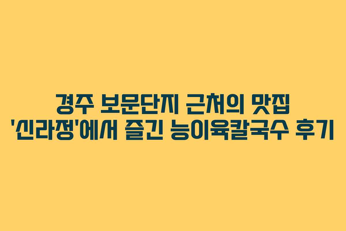 경주 보문단지 근처의 맛집 &lsquo;신라정&rsquo;에서 즐긴 능이육칼국수 후기