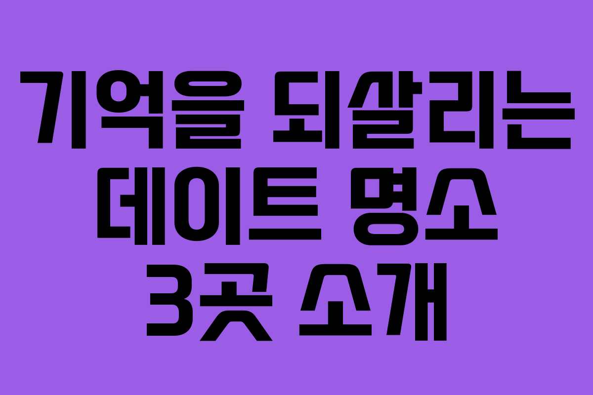 기억을 되살리는 데이트 명소 3곳 소개