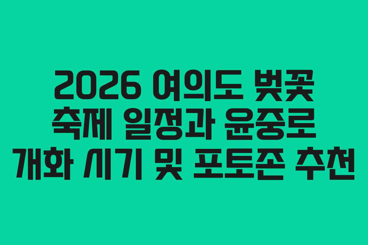 2026 여의도 벚꽃 축제 일정과 윤중로 개화 시기 및 포토존 추천