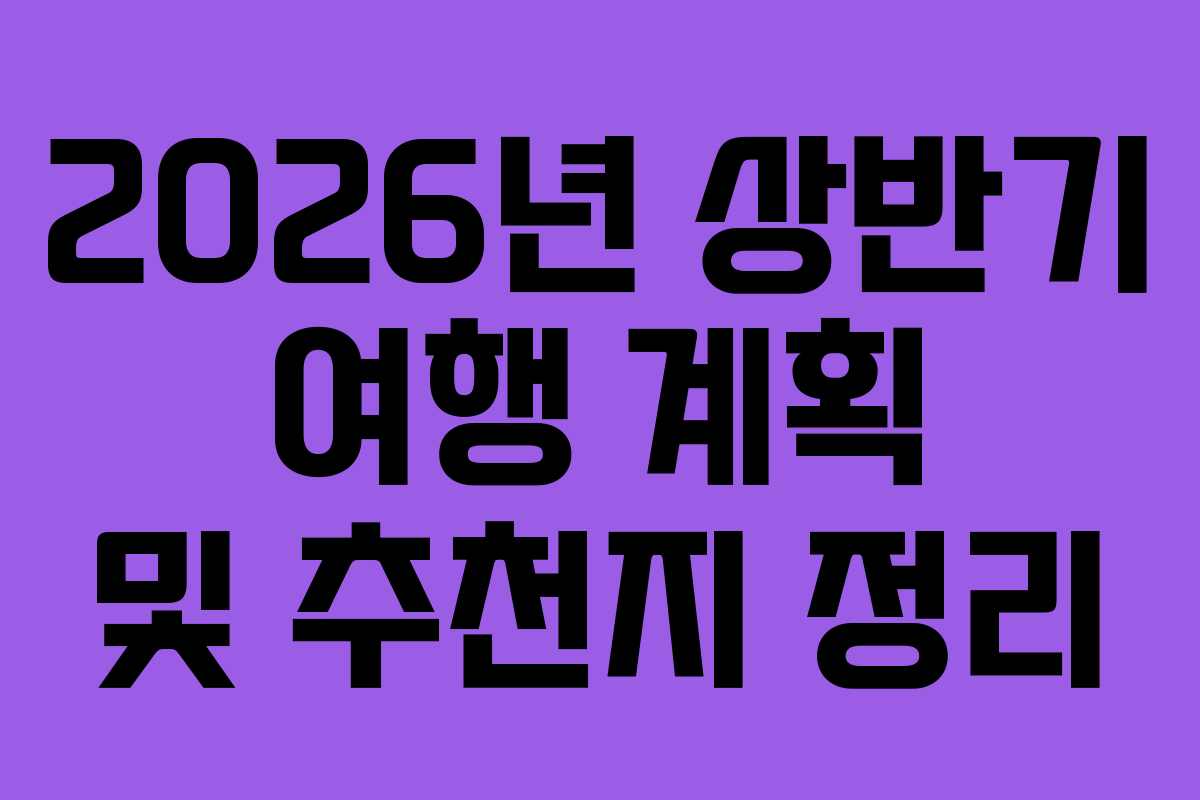 2026년 상반기 여행 계획 및 추천지 정리