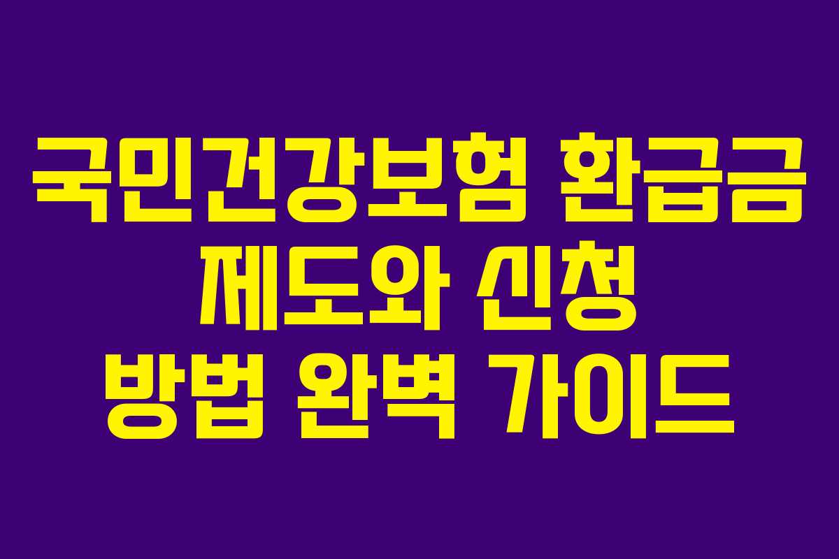 국민건강보험 환급금 제도와 신청 방법 완벽 가이드