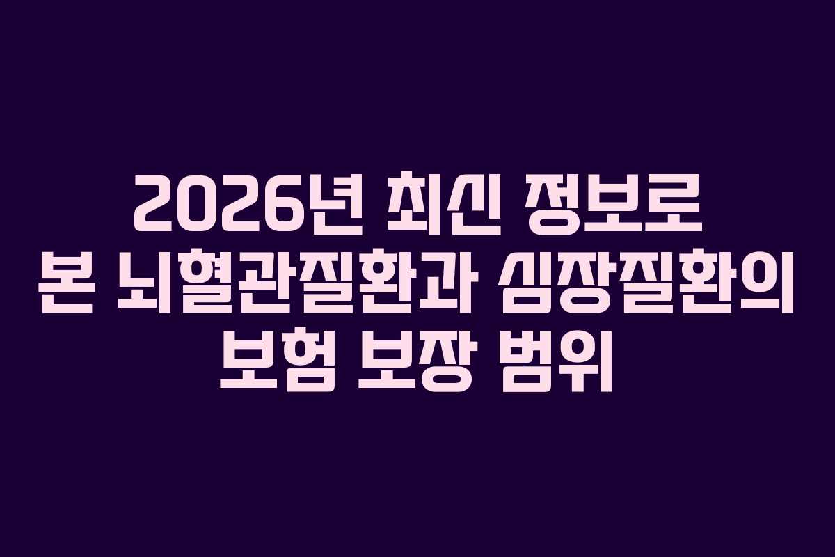 2026년 최신 정보로 본 뇌혈관질환과 심장질환의 보험 보장 범위