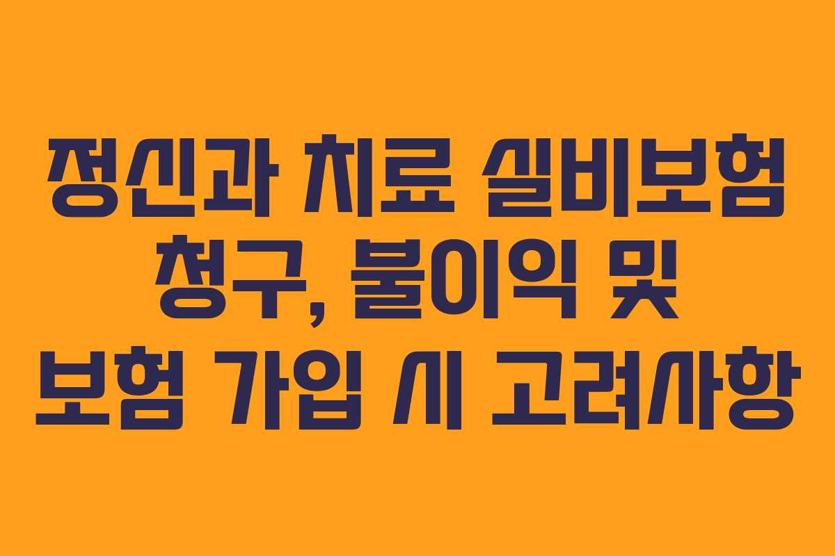 정신과 치료 실비보험 청구, 불이익 및 보험 가입 시 고려사항