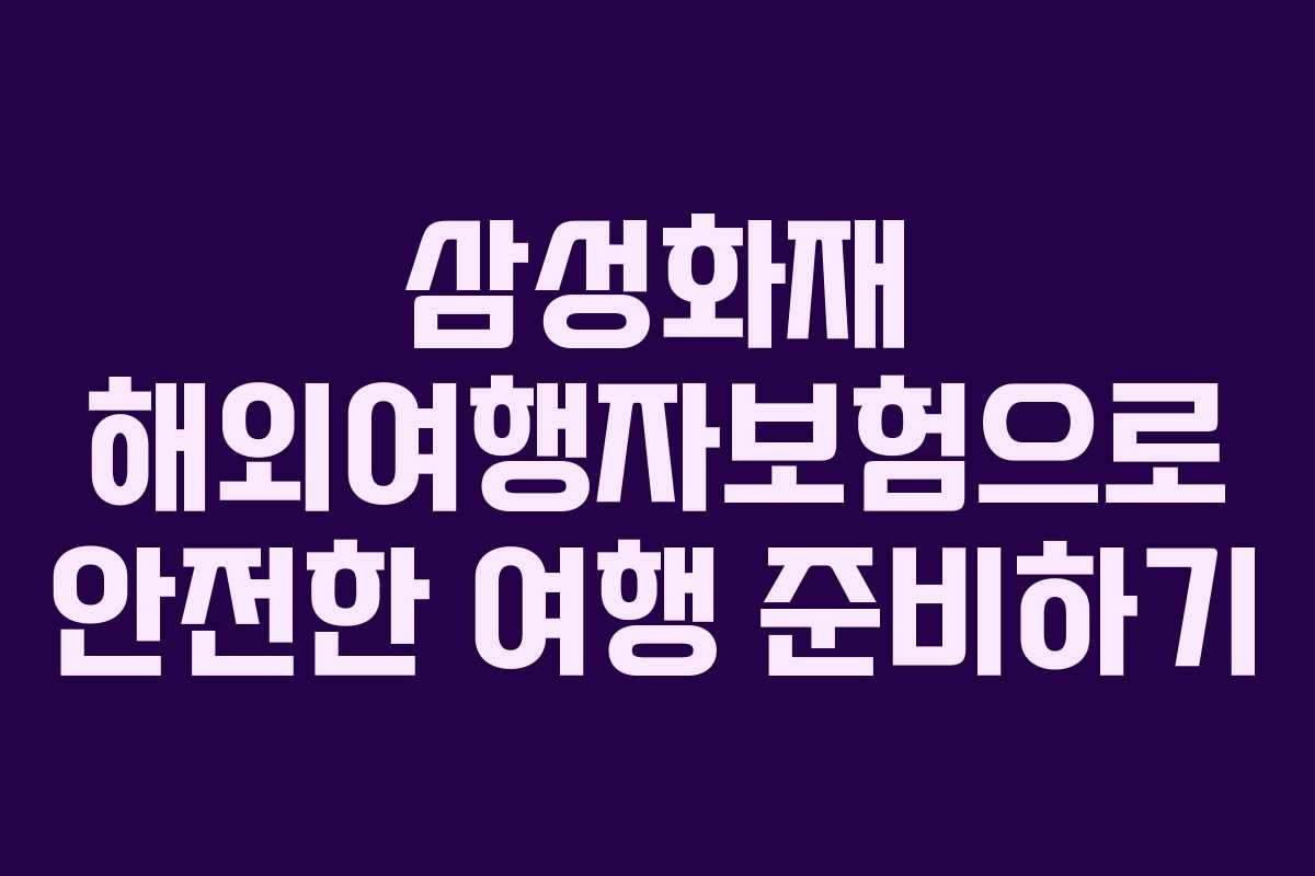 삼성화재 해외여행자보험으로 안전한 여행 준비하기