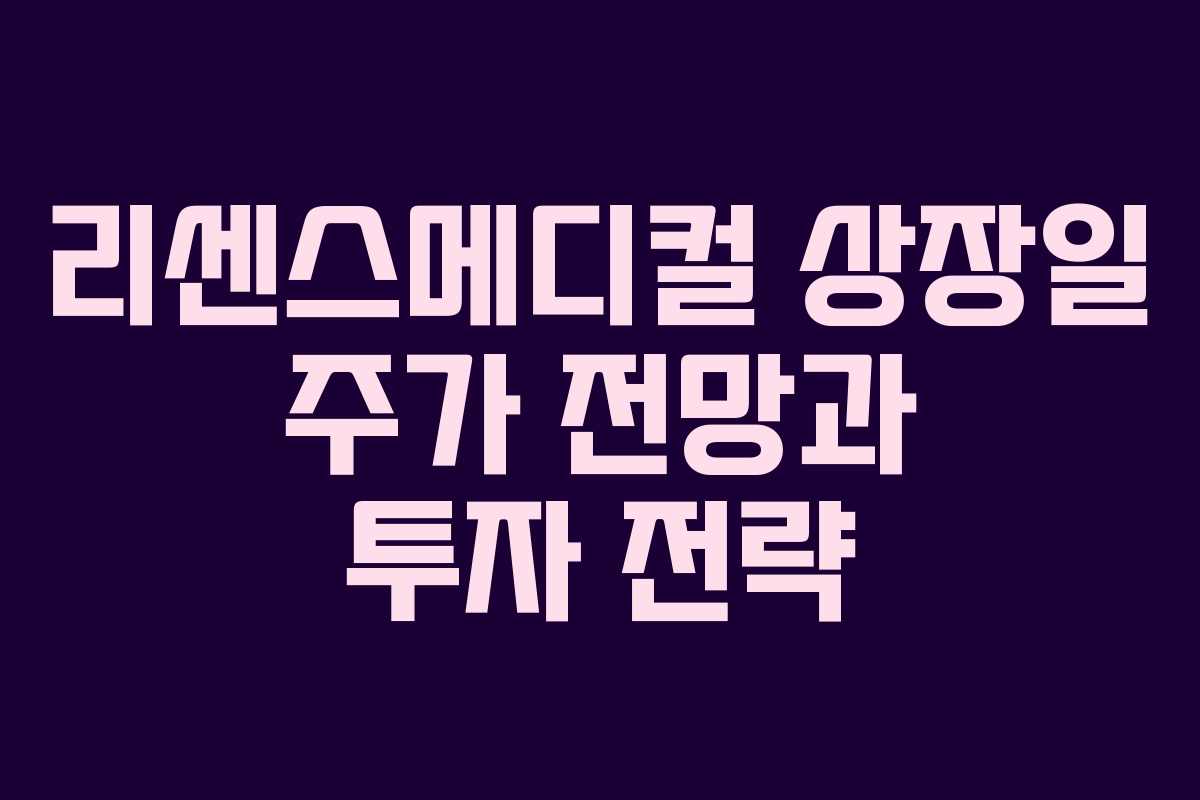리센스메디컬 상장일 주가 전망과 투자 전략