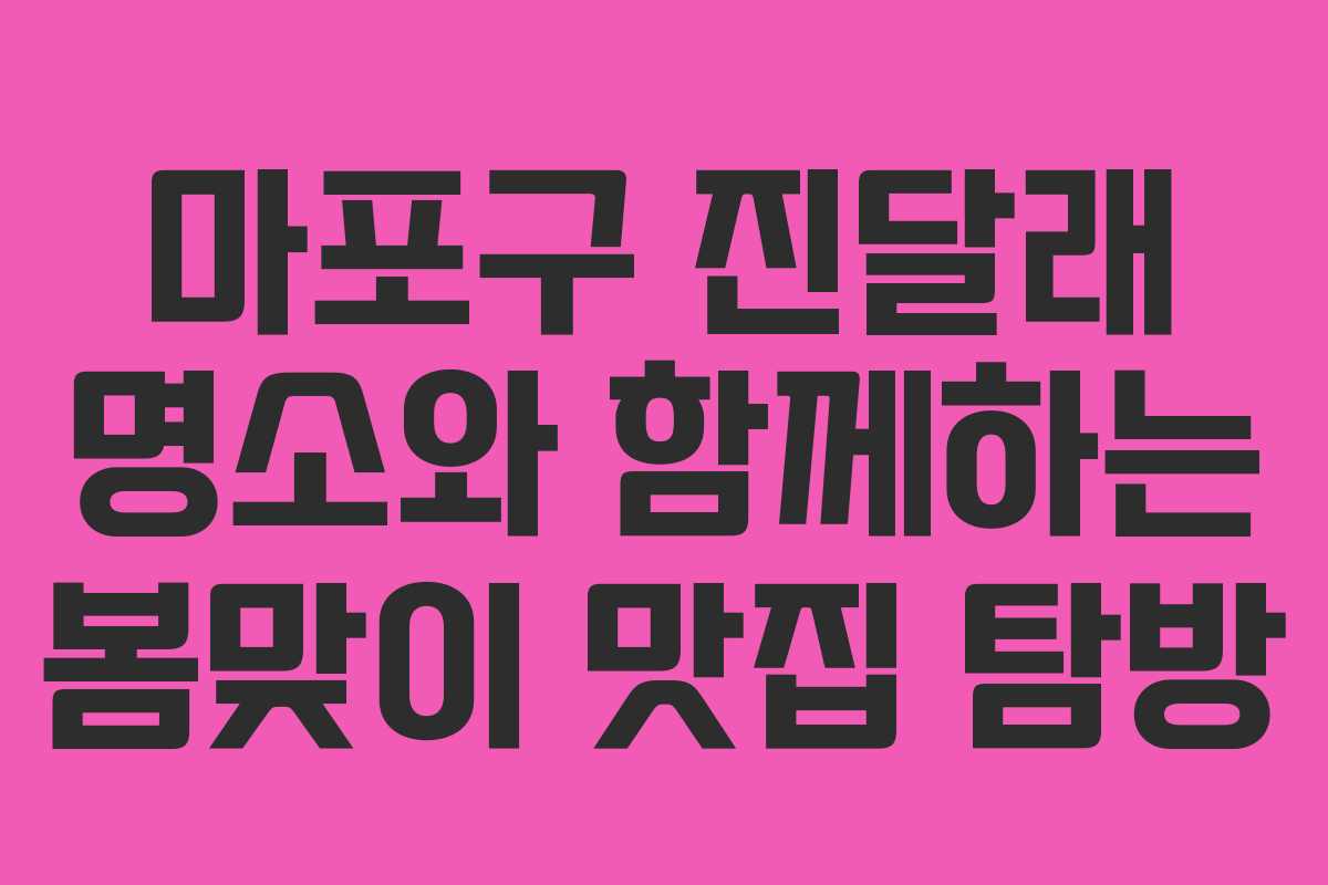 마포구 진달래 명소와 함께하는 봄맞이 맛집 탐방