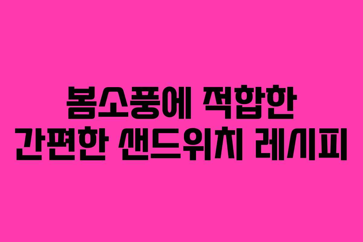 봄소풍에 적합한 간편한 샌드위치 레시피