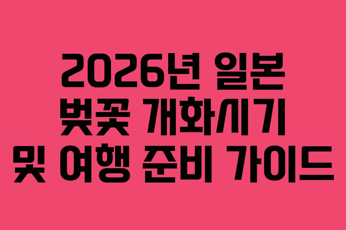 2026년 일본 벚꽃 개화시기 및 여행 준비 가이드
