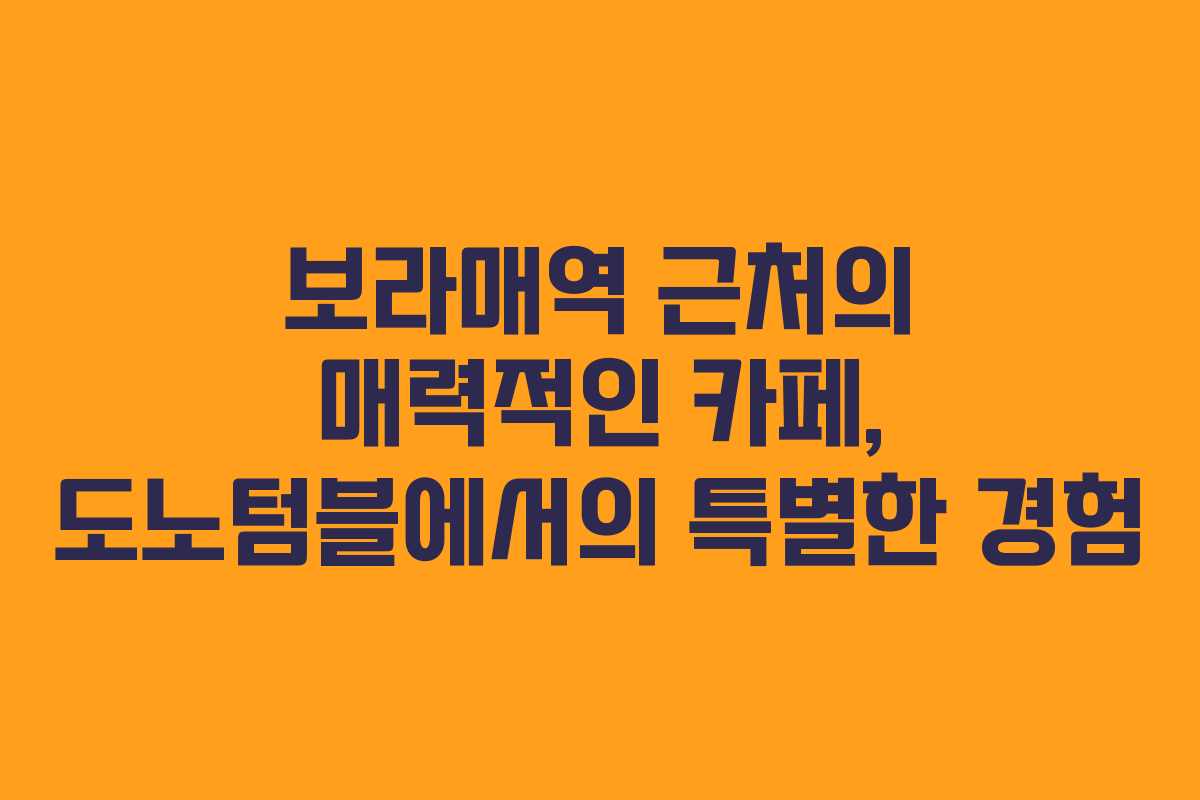 보라매역 근처의 매력적인 카페, 도노텀블에서의 특별한 경험