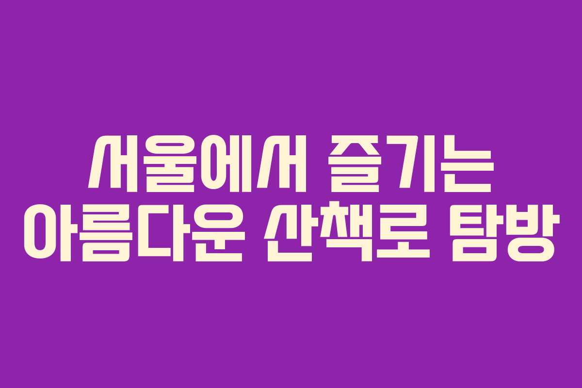 서울에서 즐기는 아름다운 산책로 탐방