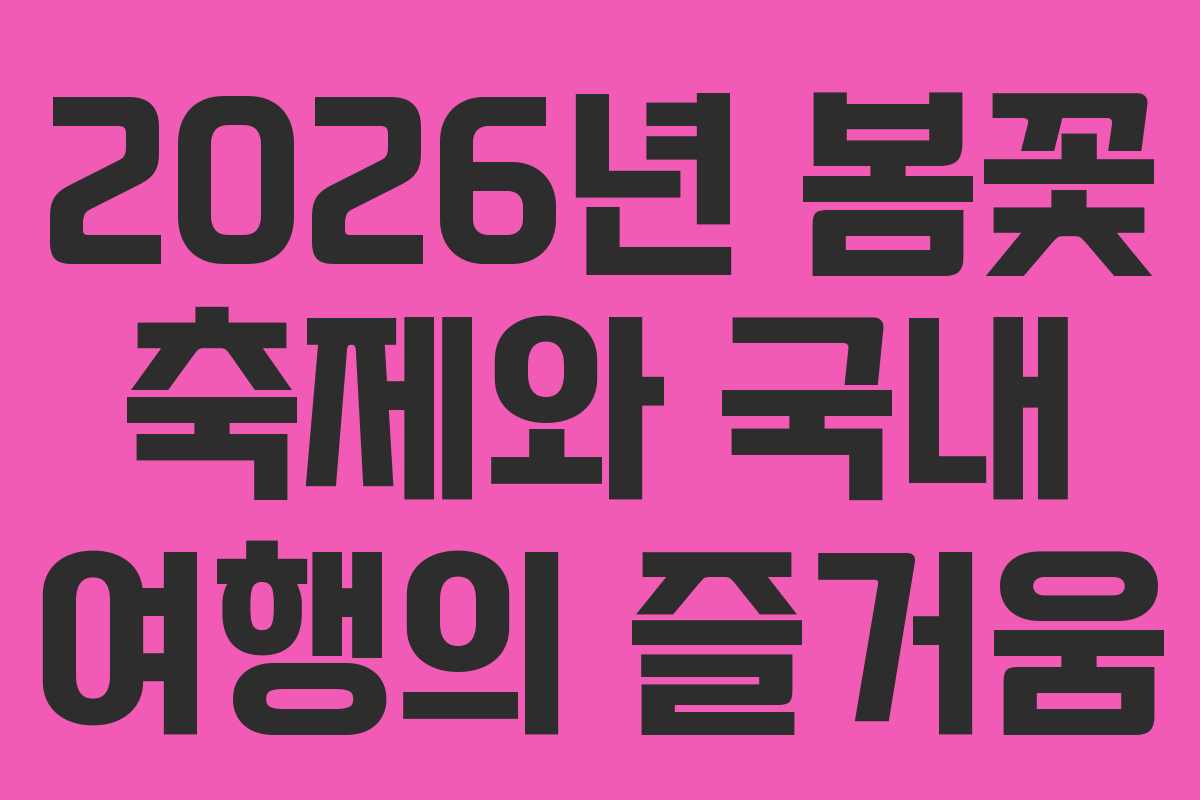 2026년 봄꽃 축제와 국내 여행의 즐거움