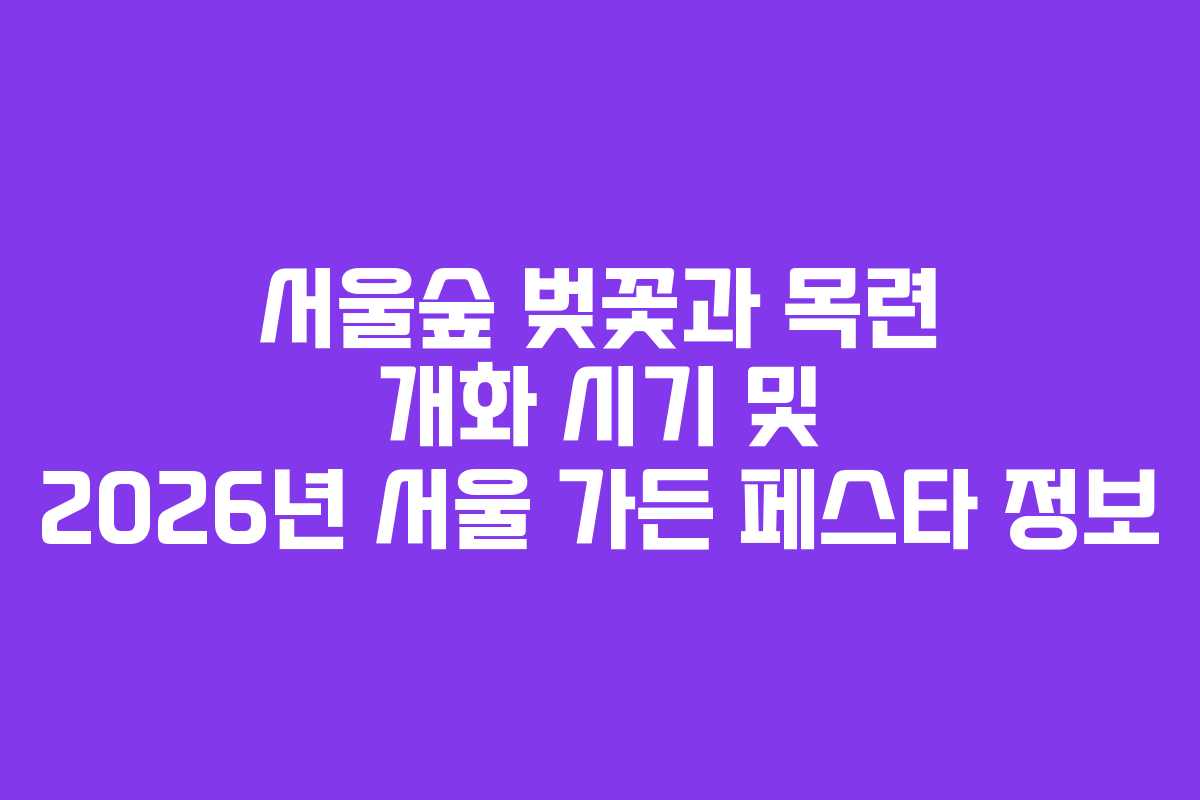 서울숲 벚꽃과 목련 개화 시기 및 2026년 서울 가든 페스타 정보