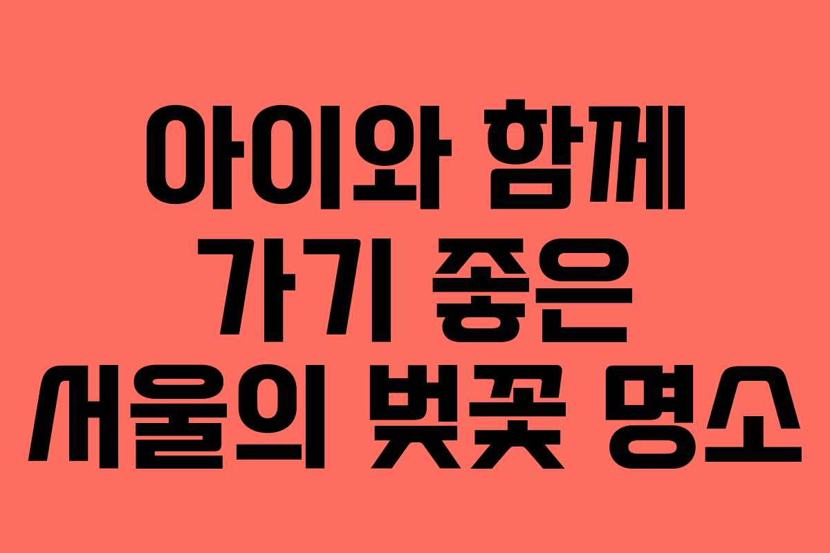 아이와 함께 가기 좋은 서울의 벚꽃 명소