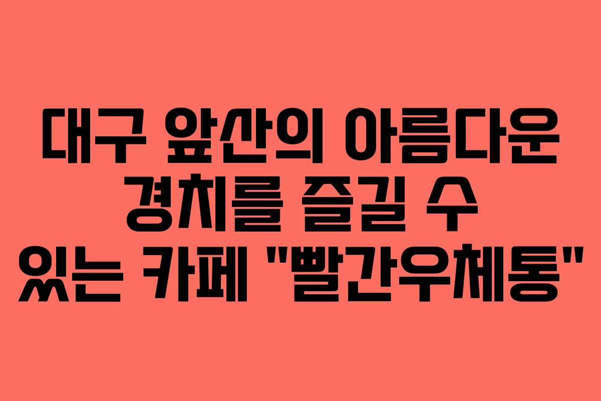 대구 앞산의 아름다운 경치를 즐길 수 있는 카페 &ldquo;빨간우체통&rdquo;