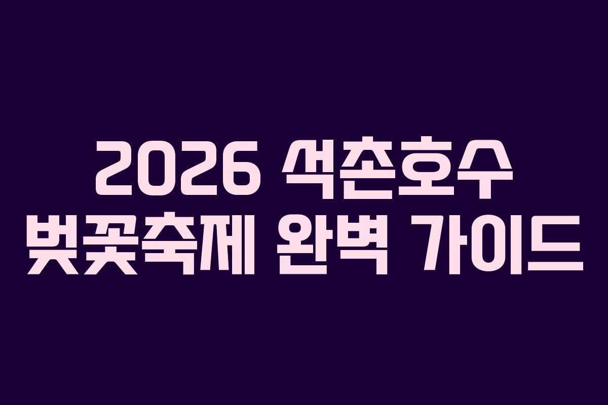 2026 석촌호수 벚꽃축제 완벽 가이드