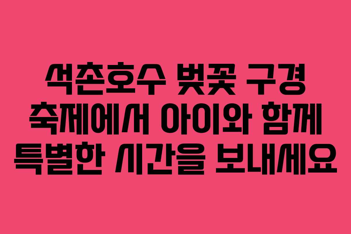 석촌호수 벚꽃 구경 축제에서 아이와 함께 특별한 시간을 보내세요