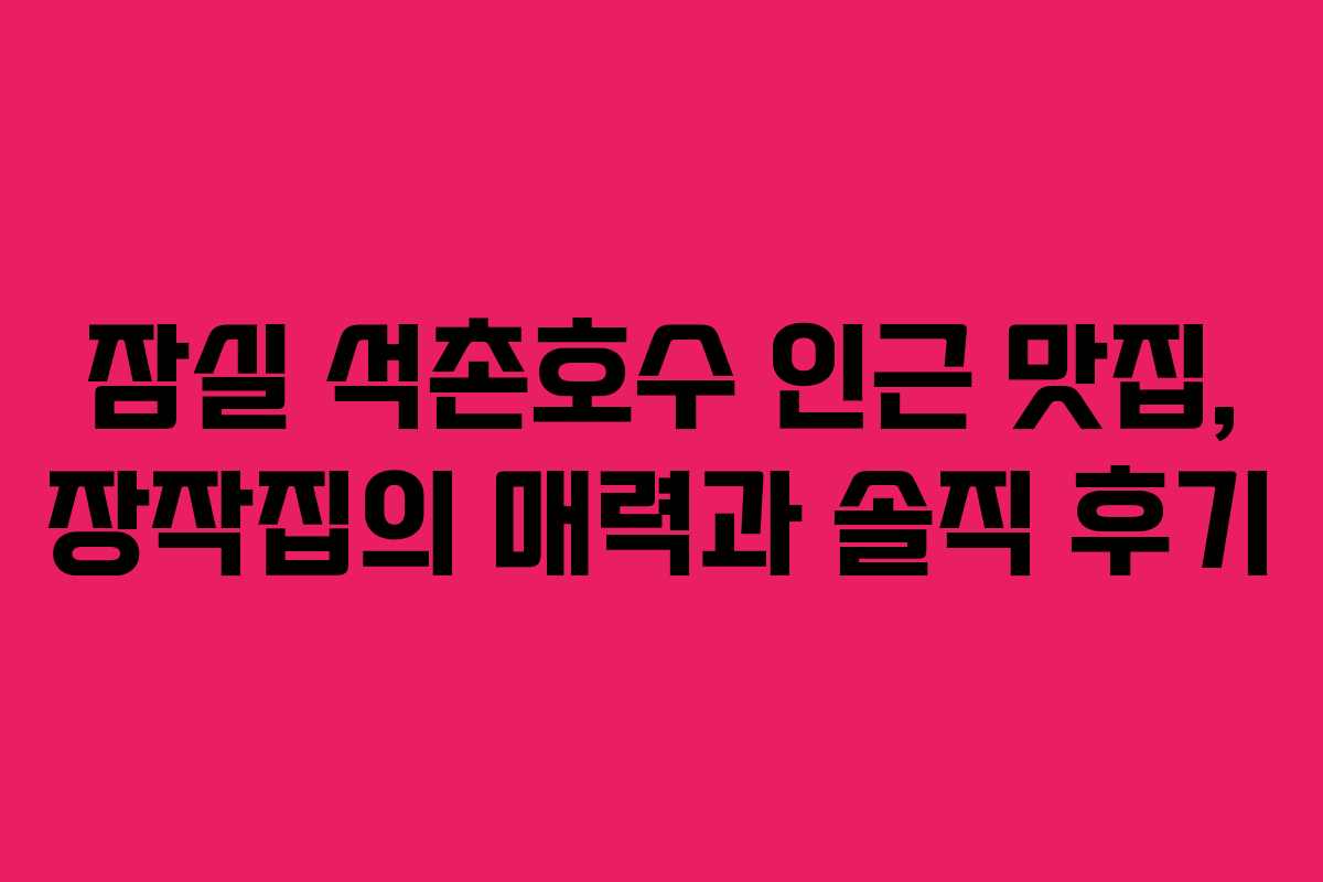 잠실 석촌호수 인근 맛집, 장작집의 매력과 솔직 후기
