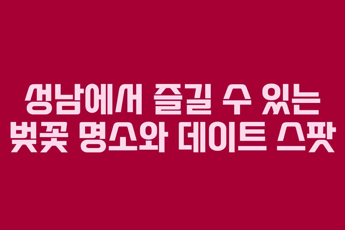 성남에서 즐길 수 있는 벚꽃 명소와 데이트 스팟