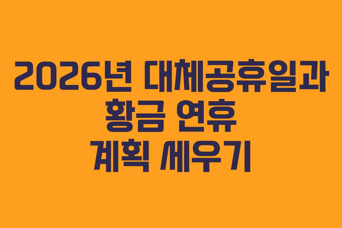 2026년 대체공휴일과 황금 연휴 계획 세우기