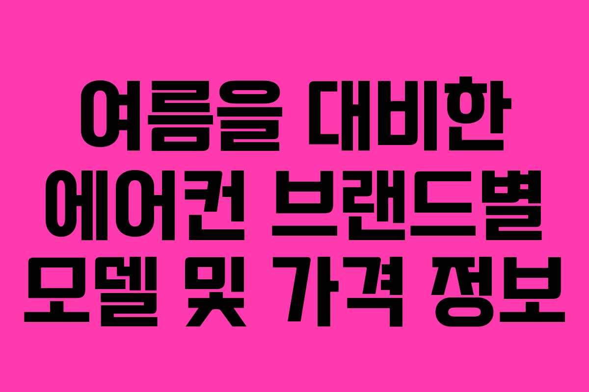 여름을 대비한 에어컨 브랜드별 모델 및 가격 정보