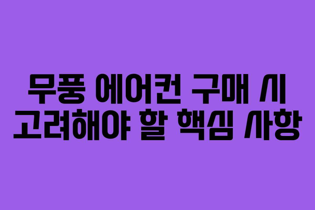 무풍 에어컨 구매 시 고려해야 할 핵심 사항