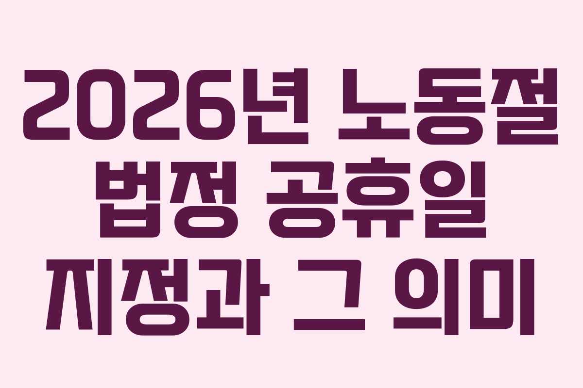 2026년 노동절 법정 공휴일 지정과 그 의미