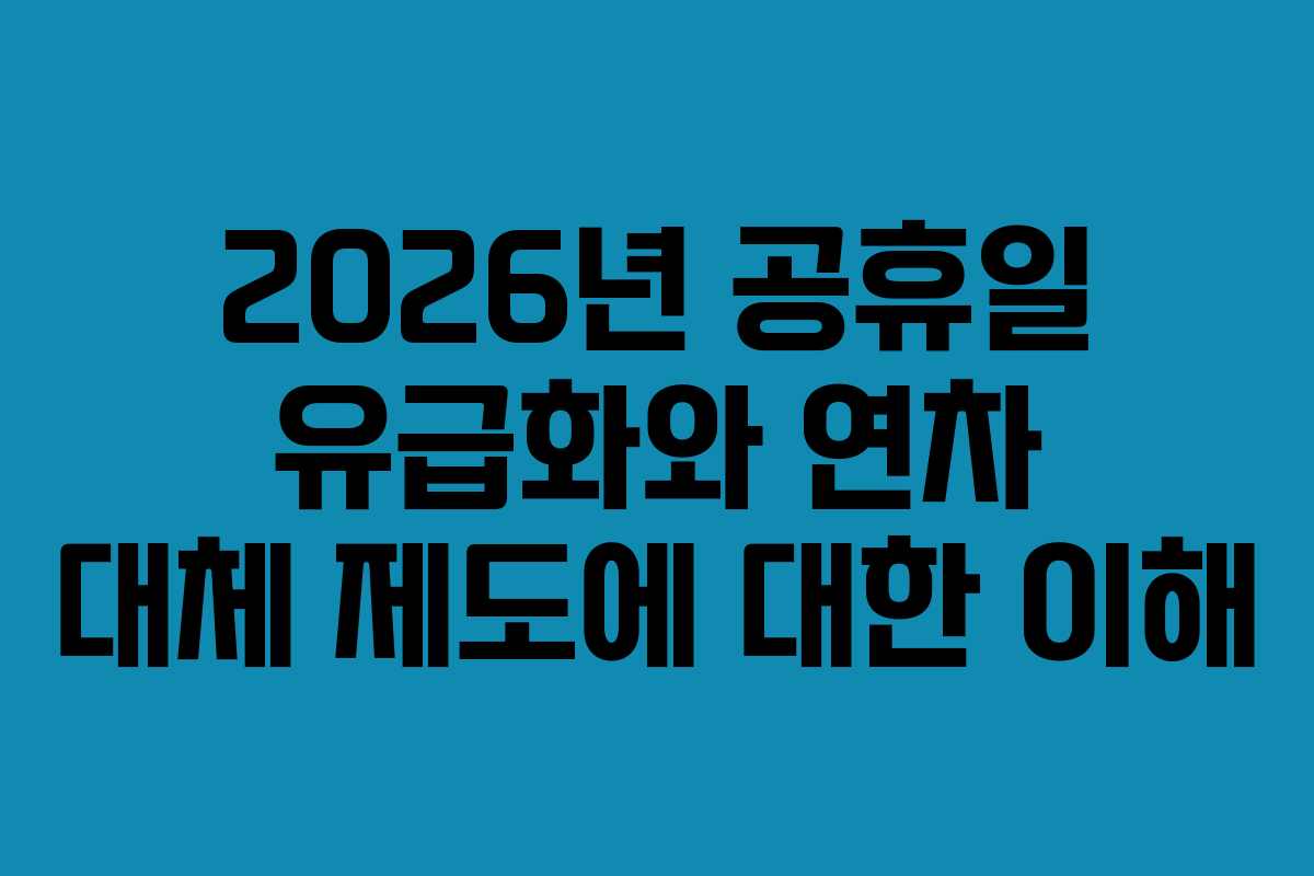 2026년 공휴일 유급화와 연차 대체 제도에 대한 이해