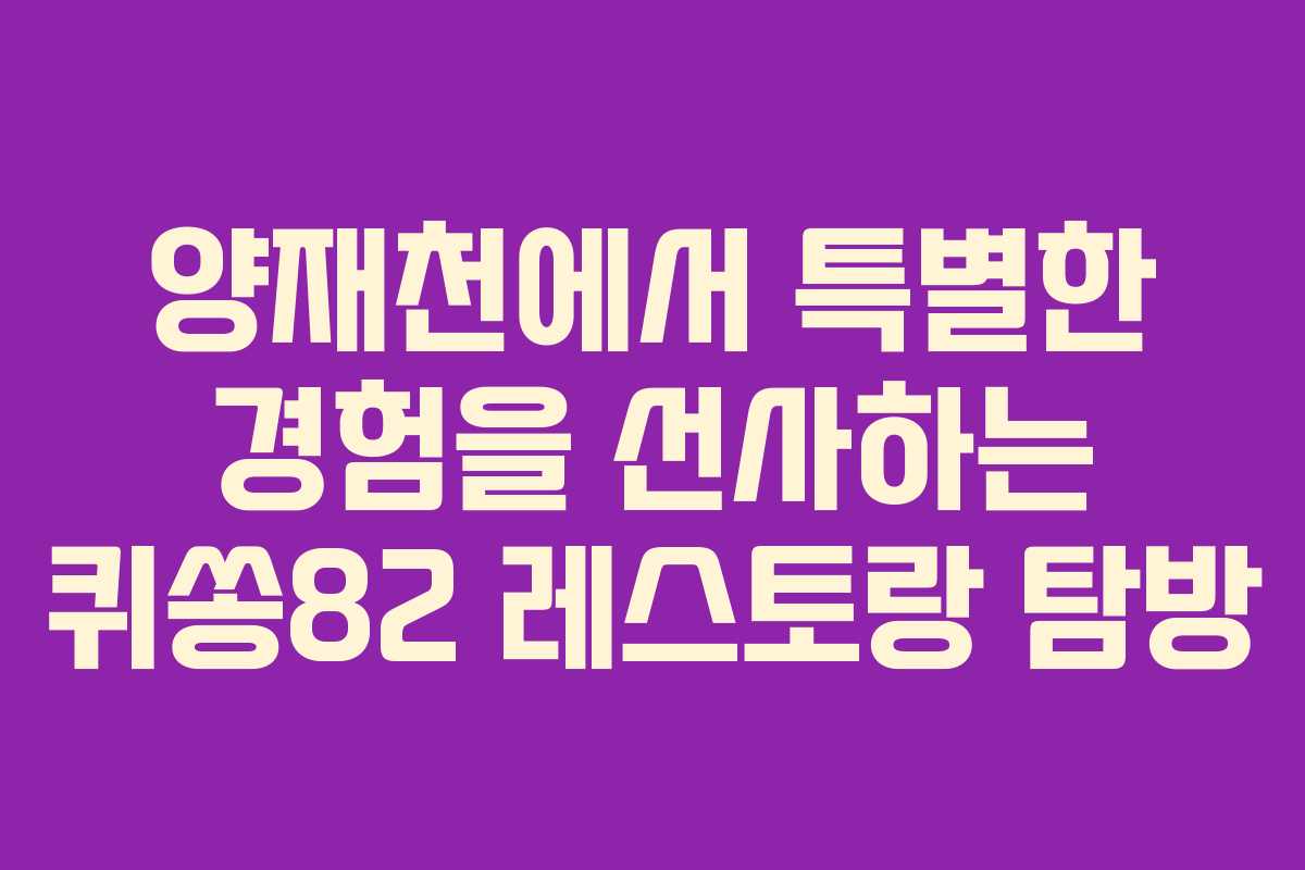 양재천에서 특별한 경험을 선사하는 퀴쏭82 레스토랑 탐방