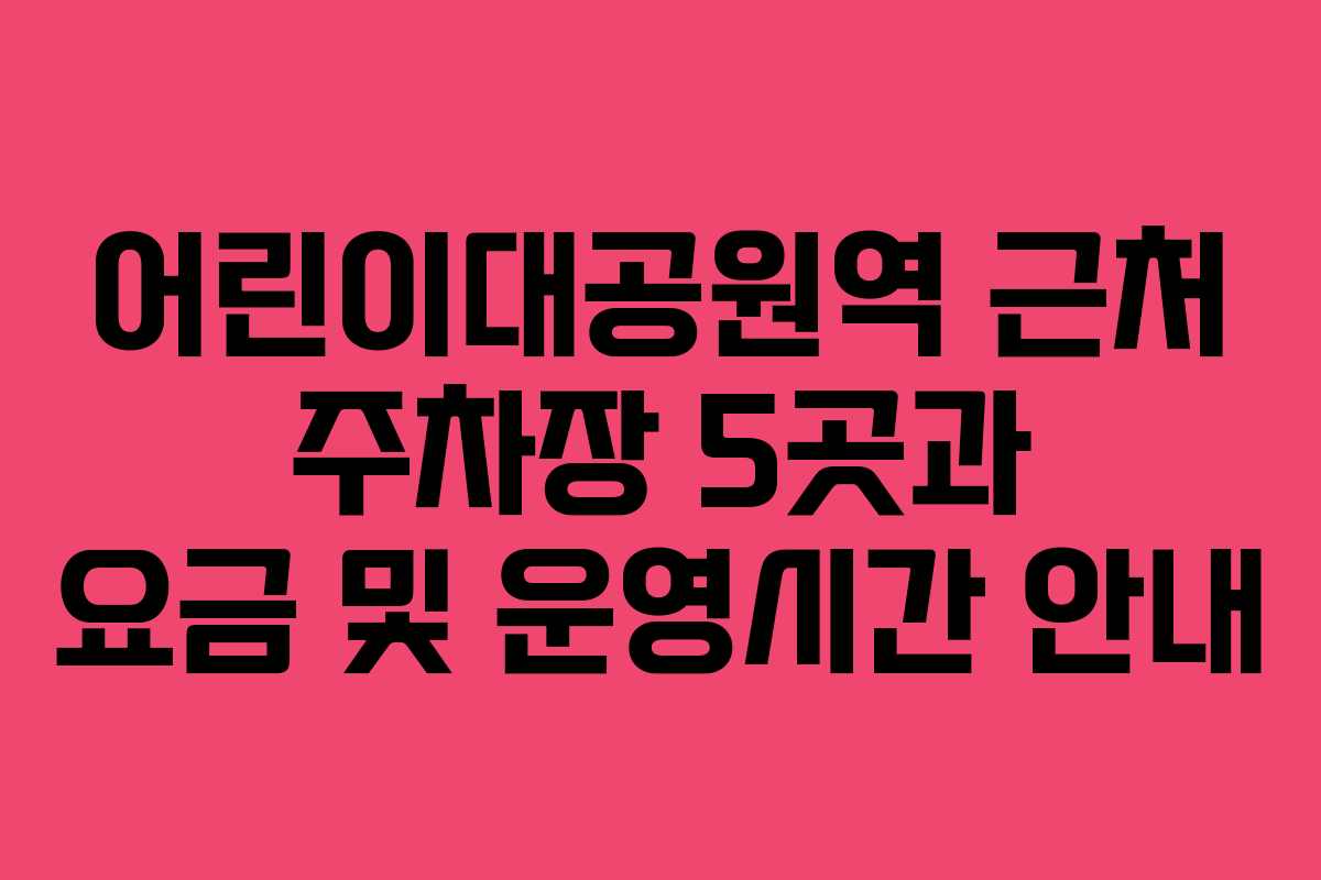 어린이대공원역 근처 주차장 5곳과 요금 및 운영시간 안내