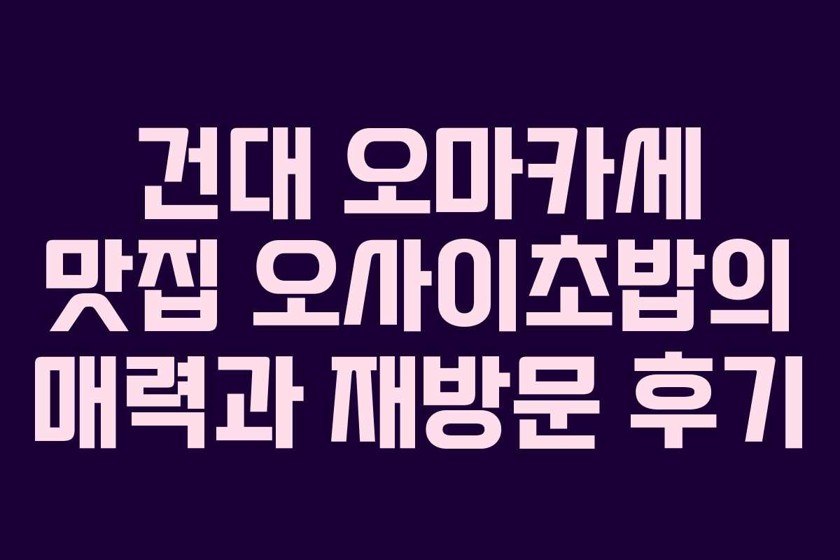 건대 오마카세 맛집 오사이초밥의 매력과 재방문 후기