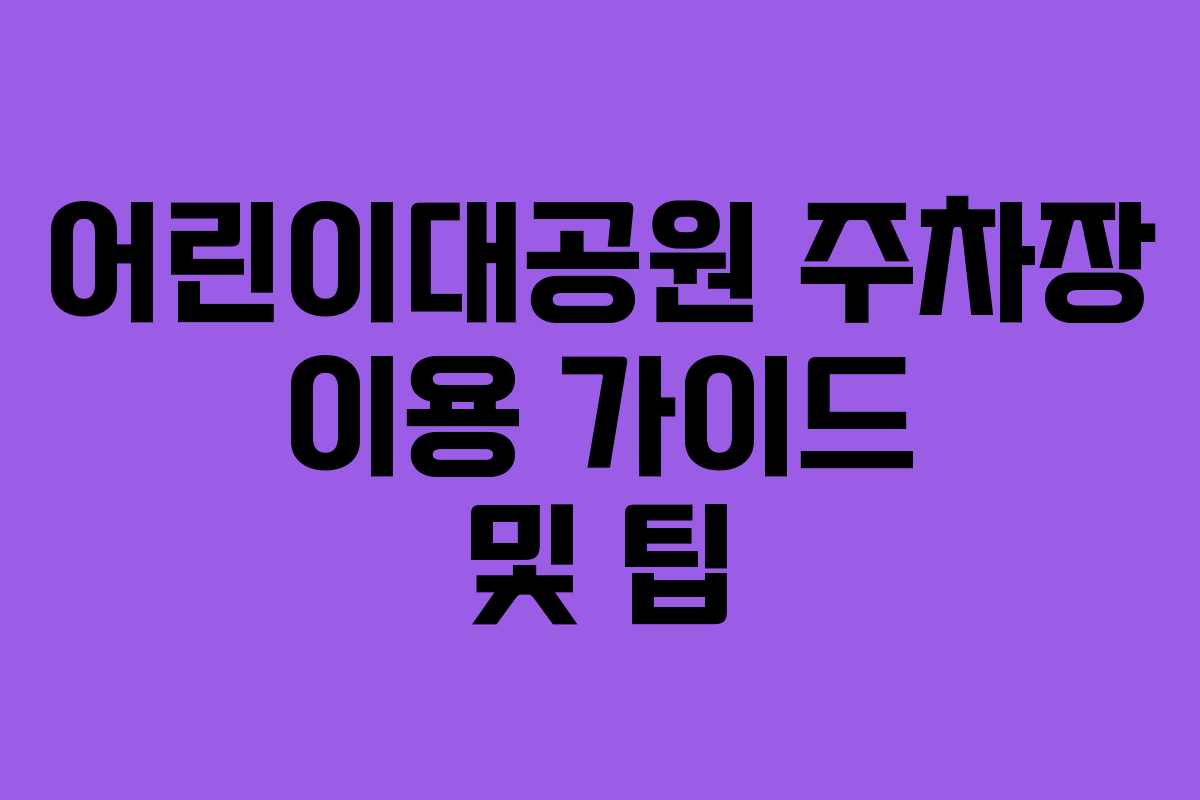 어린이대공원 주차장 이용 가이드 및 팁