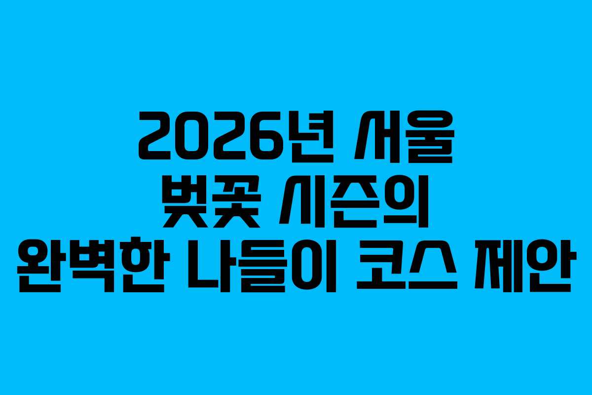 2026년 서울 벚꽃 시즌의 완벽한 나들이 코스 제안