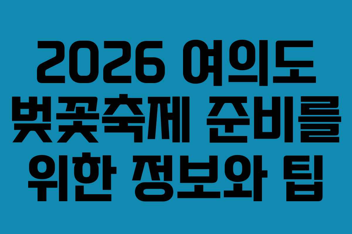 2026 여의도 벚꽃축제 준비를 위한 정보와 팁