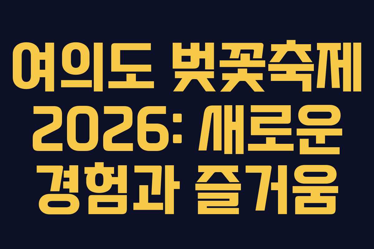 여의도 벚꽃축제 2026: 새로운 경험과 즐거움