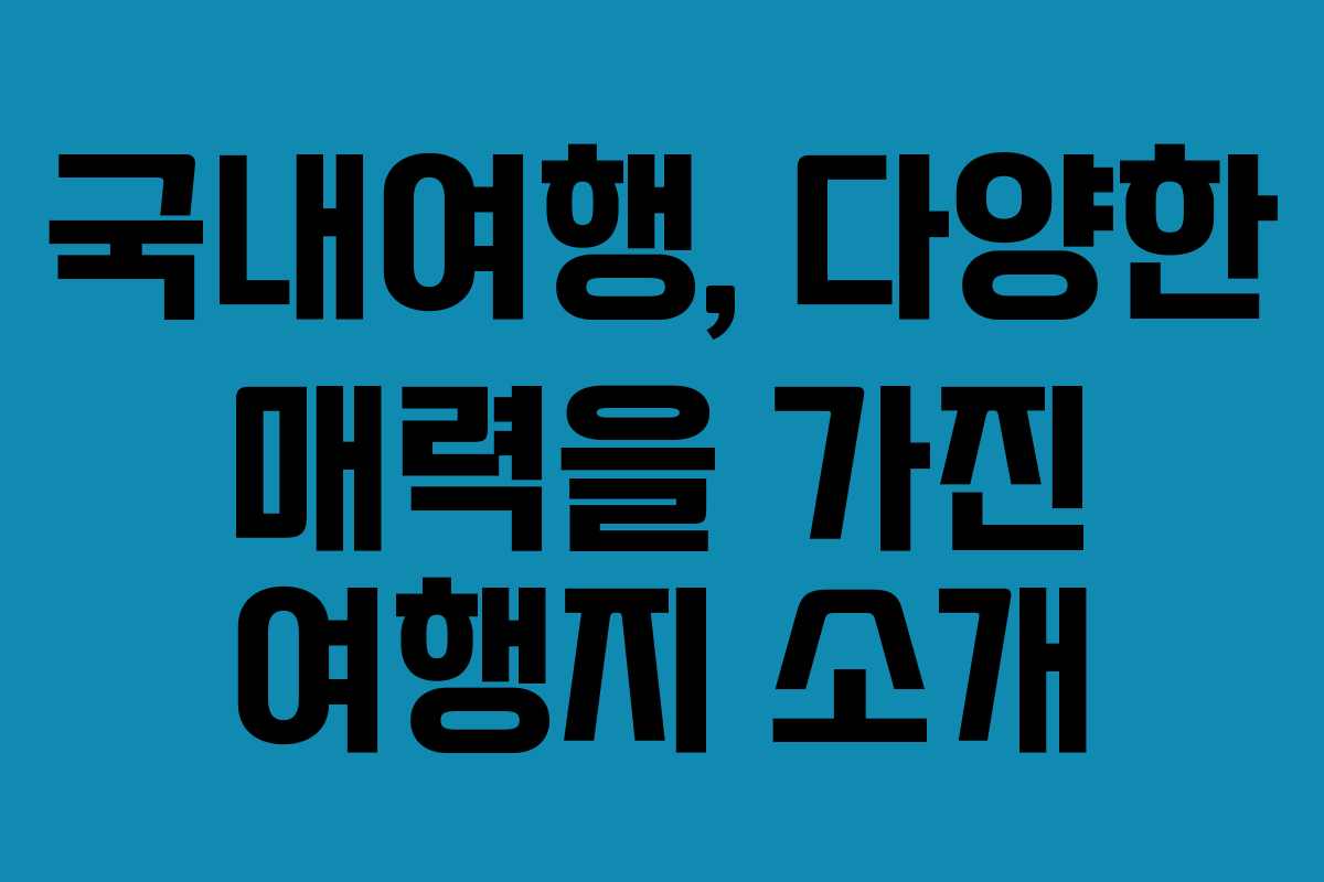 국내여행, 다양한 매력을 가진 여행지 소개 국내여행, 다양한 매력을 가진 여행지 소개