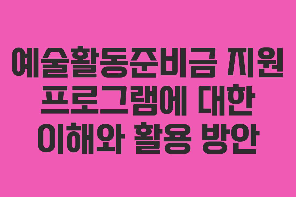 예술활동준비금 지원 프로그램에 대한 이해와 활용 방안 예술활동준비금 지원 프로그램에 대한 이해와 활용 방안