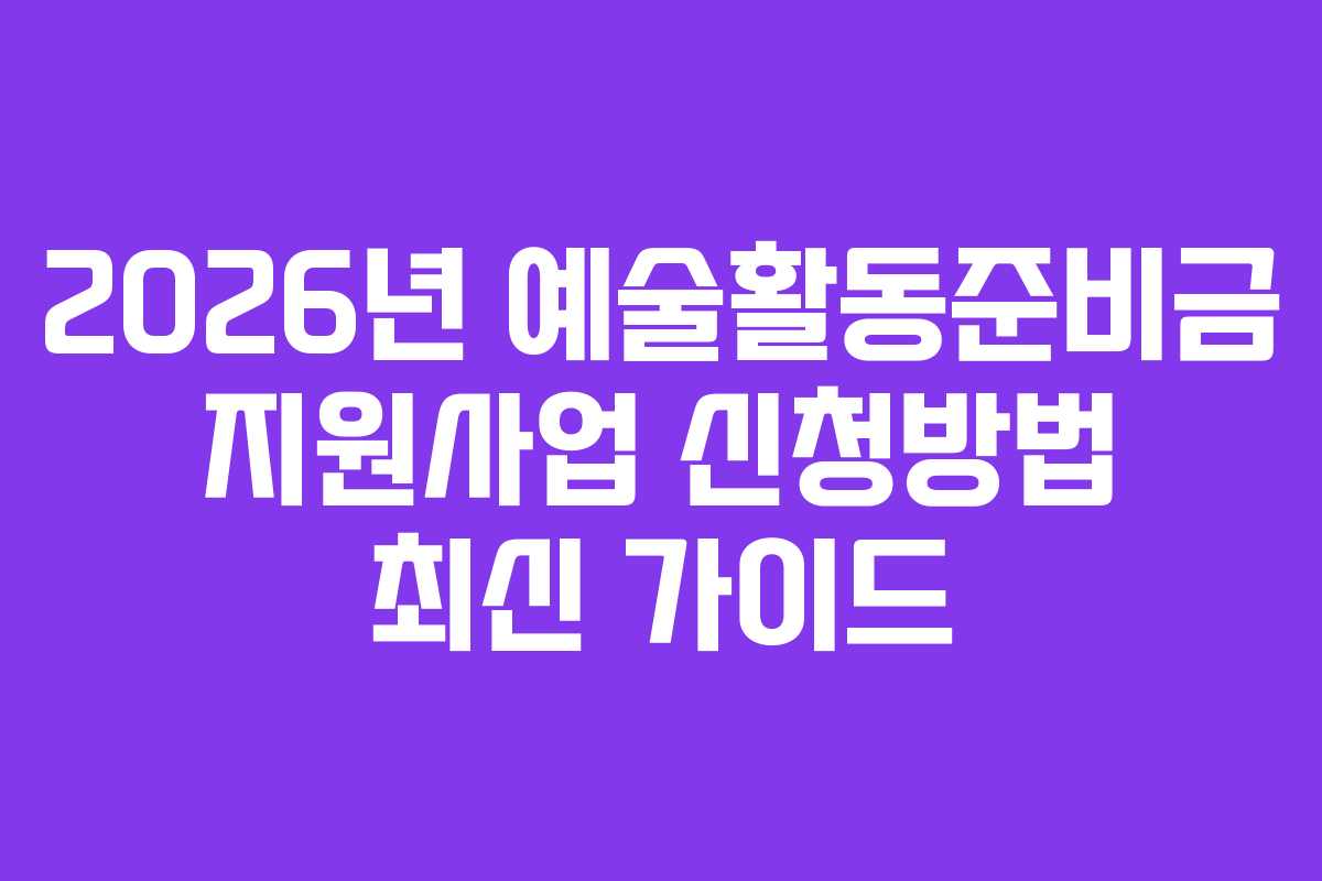 2026년 예술활동준비금 지원사업 신청방법 최신 가이드