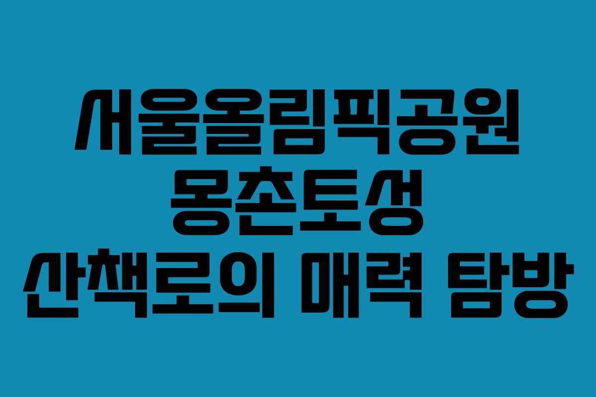 서울올림픽공원 몽촌토성 산책로의 매력 탐방