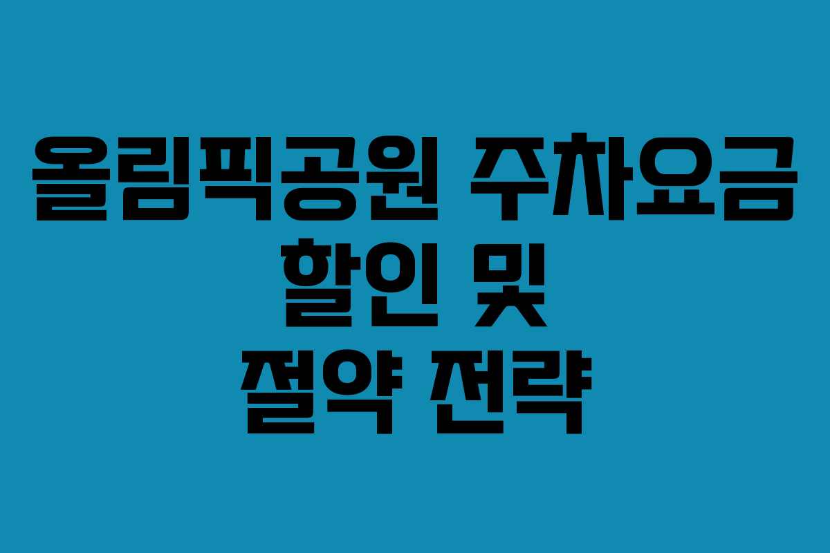 올림픽공원 주차요금 할인 및 절약 전략
