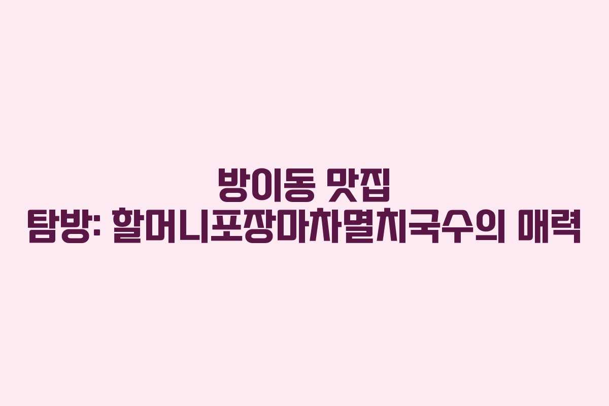 방이동 맛집 탐방: 할머니포장마차멸치국수의 매력