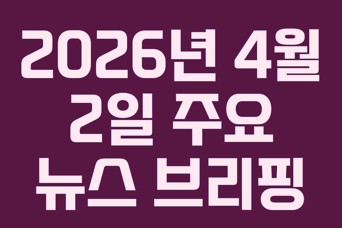 2026년 4월 2일 주요 뉴스 브리핑 2026년 4월 2일 주요 뉴스 브리핑