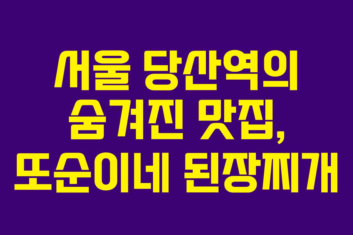 서울 당산역의 숨겨진 맛집, 또순이네 된장찌개